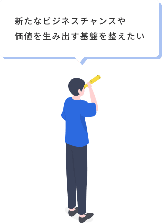 新たなビジネスチャンスや価値を生み出す基盤を整えたい